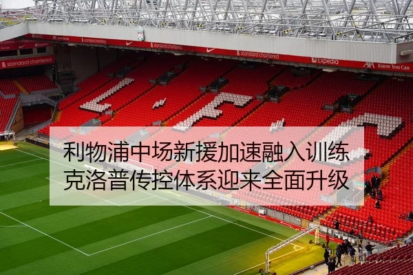 利物浦中场新援加速融入训练 克洛普传控体系迎来全面升级