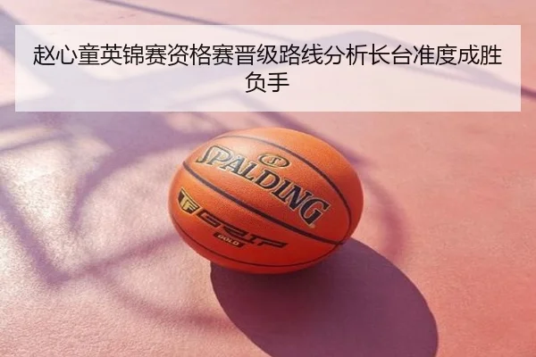 赵心童英锦赛资格赛晋级路线分析长台准度成胜负手